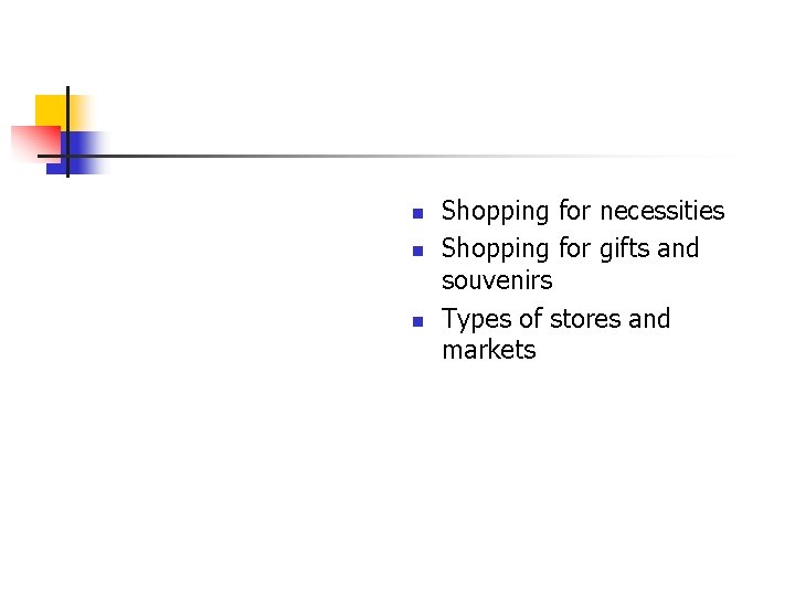 n n n Shopping for necessities Shopping for gifts and souvenirs Types of stores n n n Shopping for necessities Shopping for gifts and souvenirs Types of stores