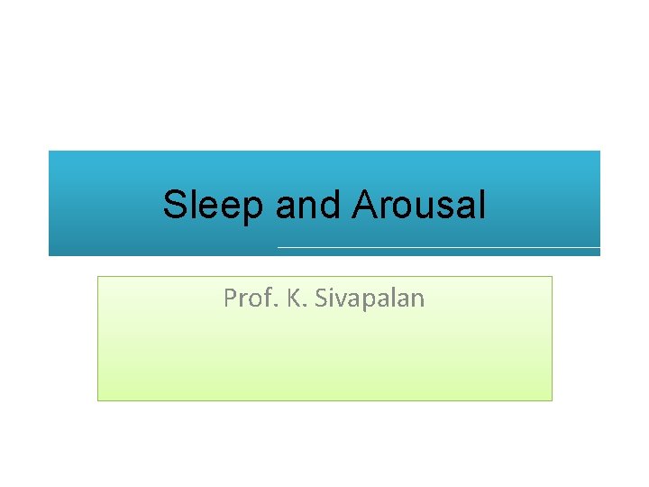 Sleep and Arousal Prof. K. Sivapalan 