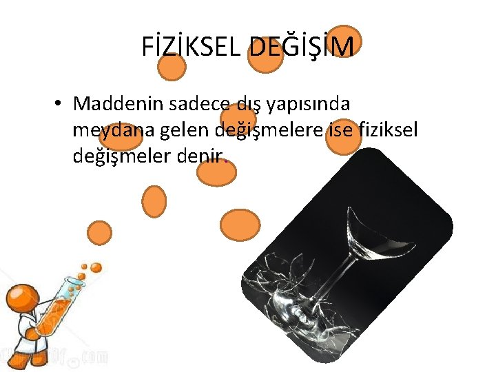 FİZİKSEL DEĞİŞİM • Maddenin sadece dış yapısında meydana gelen değişmelere ise fiziksel değişmeler denir.