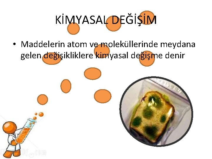 KİMYASAL DEĞİŞİM • Maddelerin atom ve moleküllerinde meydana gelen değişikliklere kimyasal değişme denir 