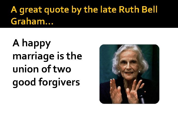 A great quote by the late Ruth Bell Graham… A happy marriage is the