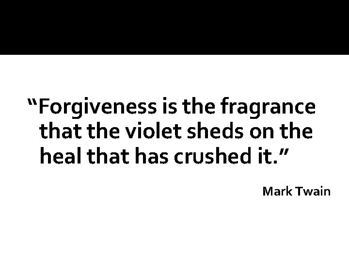 “Forgiveness is the fragrance that the violet sheds on the heal that has crushed