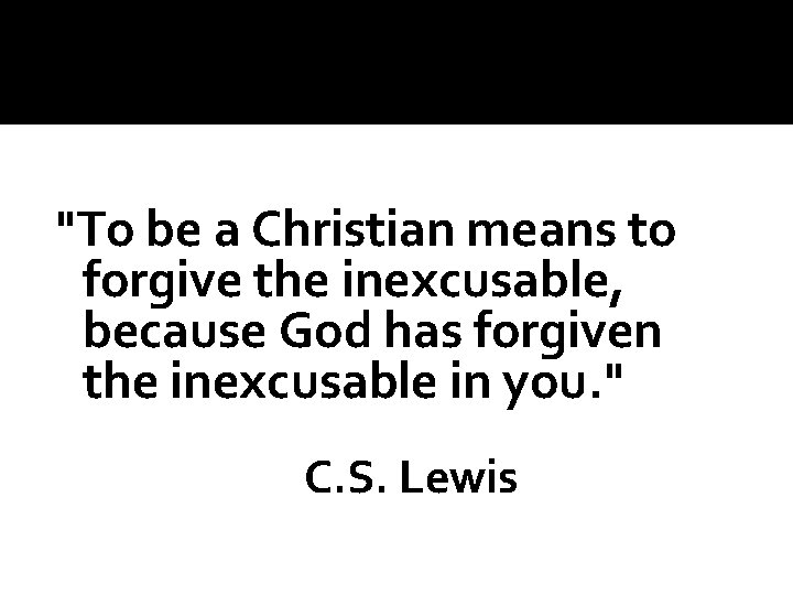 "To be a Christian means to forgive the inexcusable, because God has forgiven the