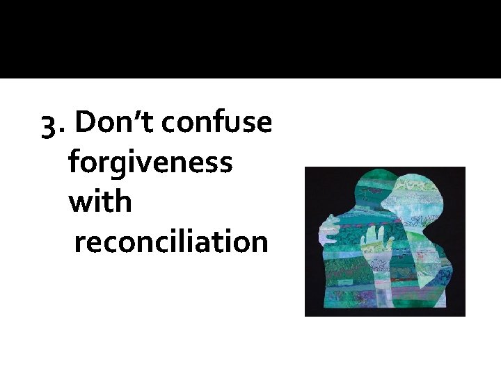 3. Don’t confuse forgiveness with reconciliation 