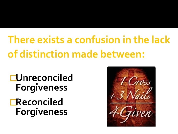 There exists a confusion in the lack of distinction made between: �Unreconciled Forgiveness �Reconciled