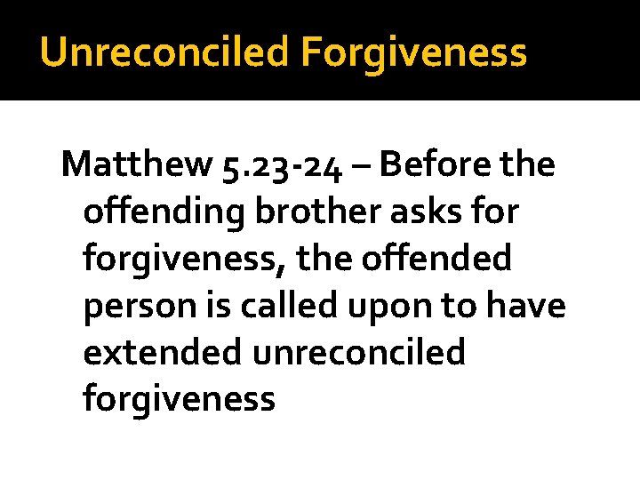 Unreconciled Forgiveness Matthew 5. 23 -24 – Before the offending brother asks forgiveness, the