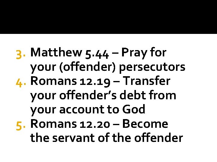 3. Matthew 5. 44 – Pray for your (offender) persecutors 4. Romans 12. 19