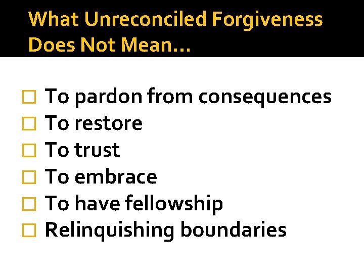 What Unreconciled Forgiveness Does Not Mean… � � � To pardon from consequences To