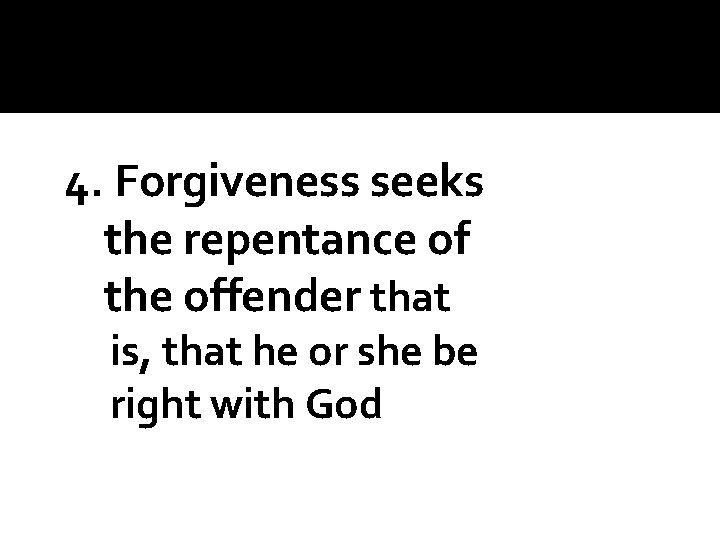 4. Forgiveness seeks the repentance of the offender that is, that he or she