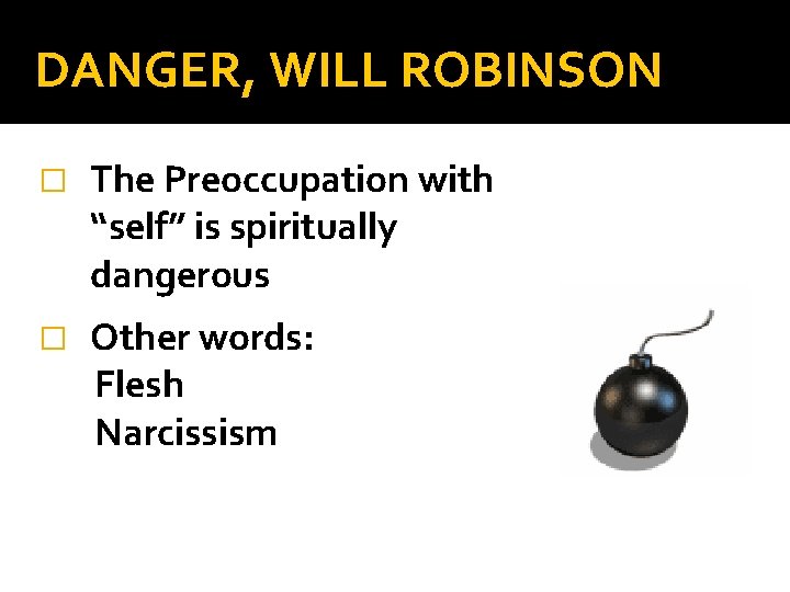 DANGER, WILL ROBINSON � The Preoccupation with “self” is spiritually dangerous � Other words: