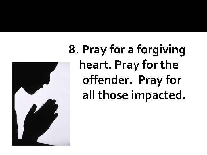 8. Pray for a forgiving heart. Pray for the offender. Pray for all those