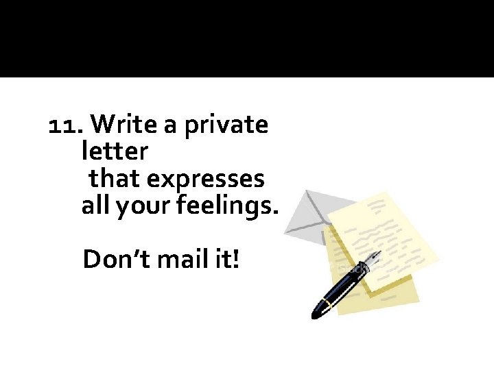 11. Write a private letter that expresses all your feelings. Don’t mail it! 