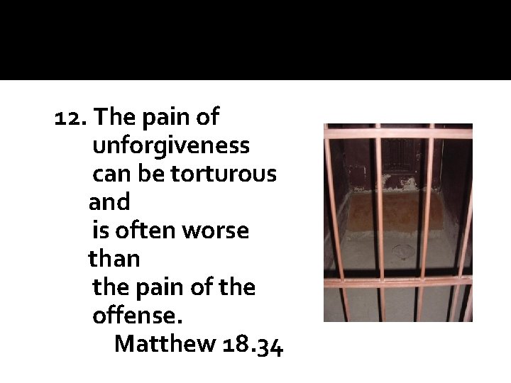 12. The pain of unforgiveness can be torturous and is often worse than the