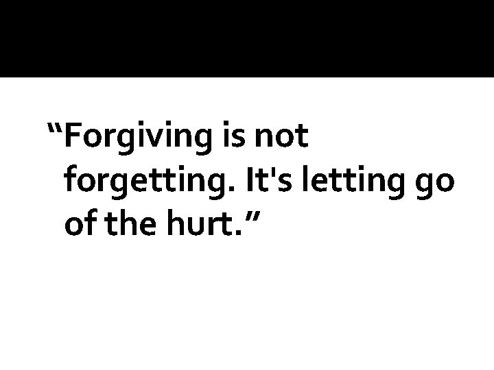 “Forgiving is not forgetting. It's letting go of the hurt. ” 