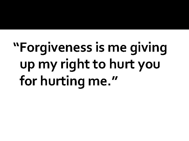 “Forgiveness is me giving up my right to hurt you for hurting me. ”