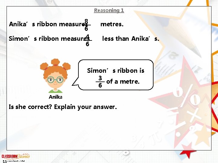Reasoning 1 8 Anika’s ribbon measures metres. 6 4 Simon’s ribbon measures less than
