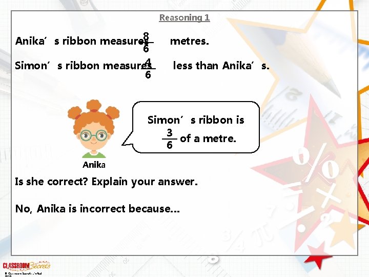Reasoning 1 8 Anika’s ribbon measures metres. 6 4 Simon’s ribbon measures less than