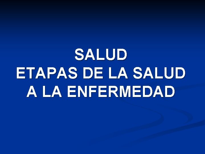 SALUD ETAPAS DE LA SALUD A LA ENFERMEDAD 