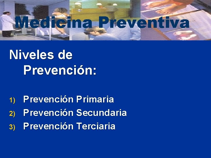 Medicina Preventiva Niveles de Prevención: 1) 2) 3) Prevención Primaria Prevención Secundaria Prevención Terciaria