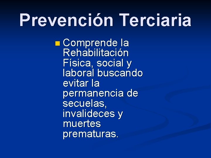 Prevención Terciaria n Comprende la Rehabilitación Física, social y laboral buscando evitar la permanencia