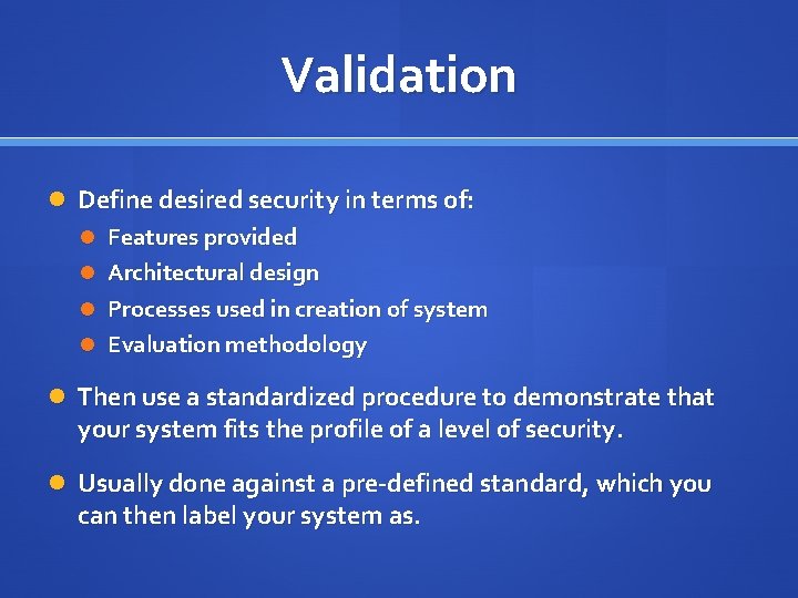 Validation Define desired security in terms of: Features provided Architectural design Processes used in