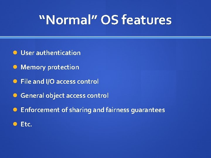 “Normal” OS features User authentication Memory protection File and I/O access control General object