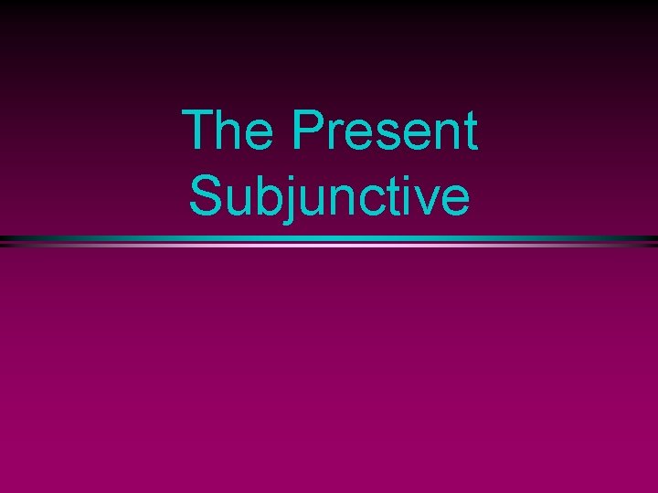 The Present Subjunctive 