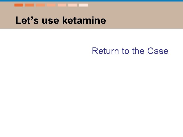 Let’s use ketamine Return to the Case 