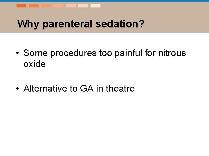 Why parenteral sedation? • Some procedures too painful for nitrous oxide • Alternative to