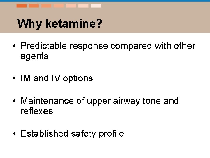 Why ketamine? • Predictable response compared with other agents • IM and IV options