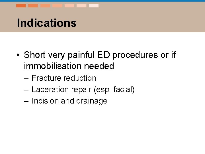 Indications • Short very painful ED procedures or if immobilisation needed – Fracture reduction