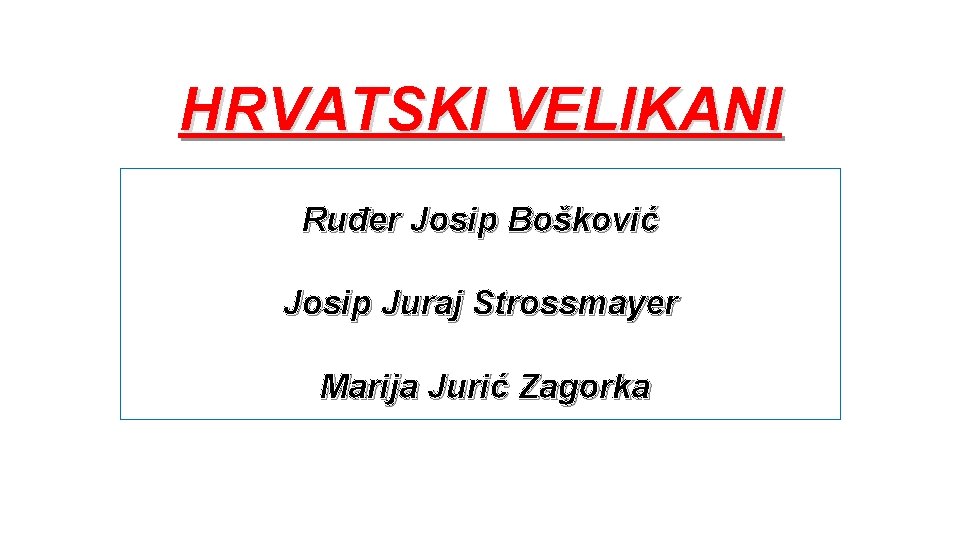 HRVATSKI VELIKANI Ruđer Josip Bošković Josip Juraj Strossmayer Marija Jurić Zagorka 