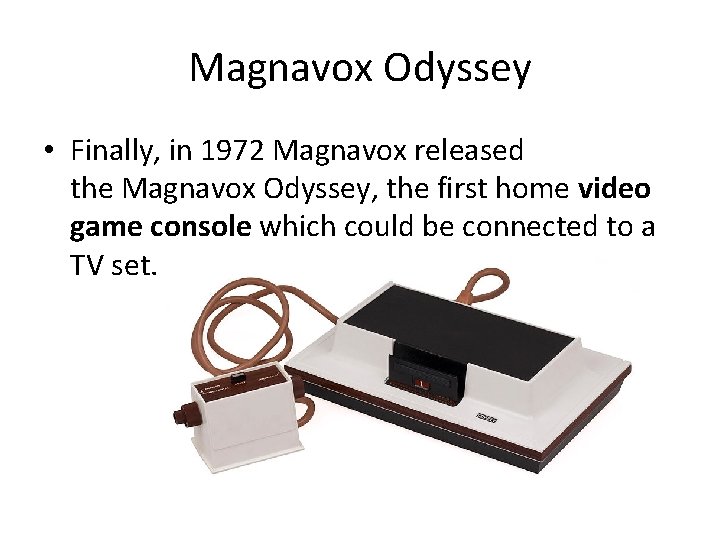 Magnavox Odyssey • Finally, in 1972 Magnavox released the Magnavox Odyssey, the first home