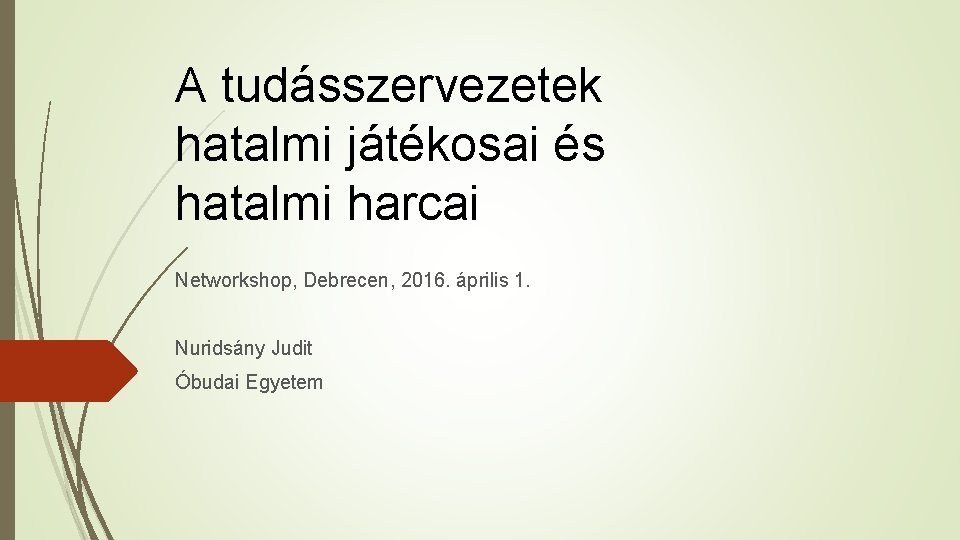 A tudásszervezetek hatalmi játékosai és hatalmi harcai Networkshop, Debrecen, 2016. április 1. Nuridsány Judit