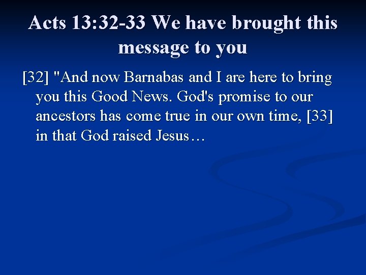 Acts 13: 32 -33 We have brought this message to you [32] "And now