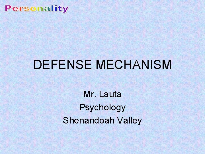 DEFENSE MECHANISM Mr. Lauta Psychology Shenandoah Valley 