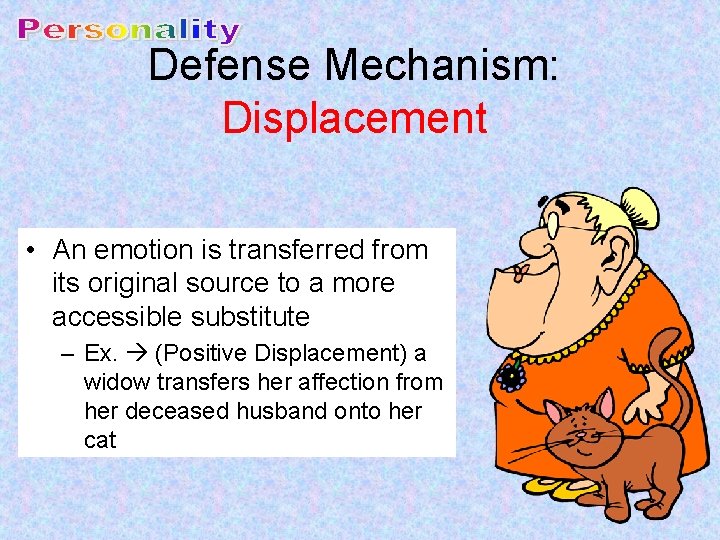 Defense Mechanism: Displacement • An emotion is transferred from its original source to a