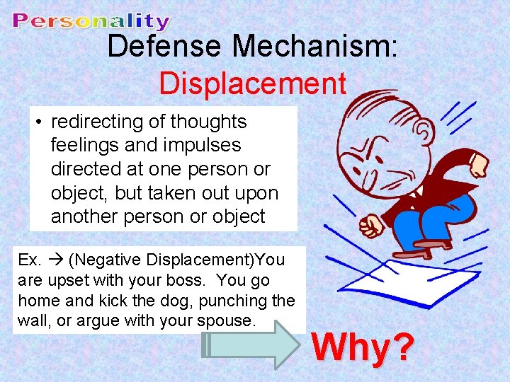 Defense Mechanism: Displacement • redirecting of thoughts feelings and impulses directed at one person