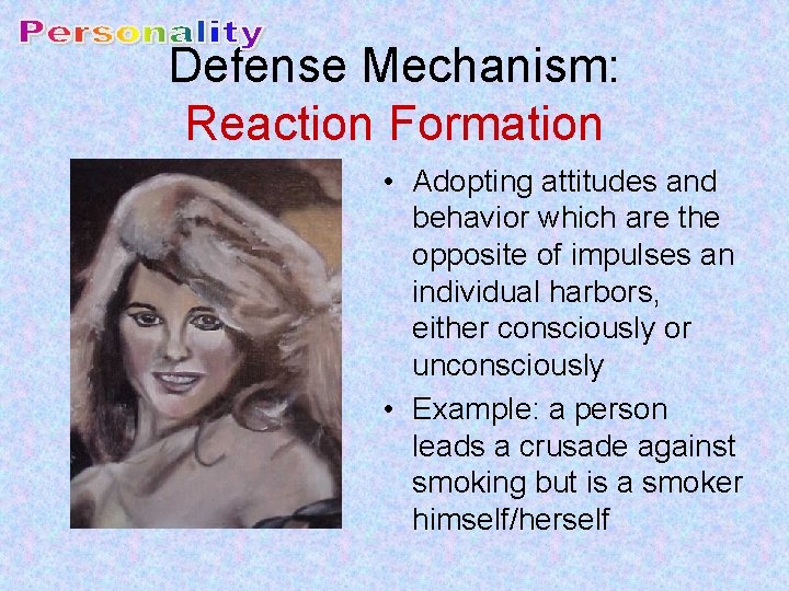 Defense Mechanism: Reaction Formation • Adopting attitudes and behavior which are the opposite of