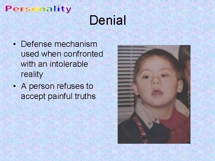 Denial • Defense mechanism used when confronted with an intolerable reality • A person