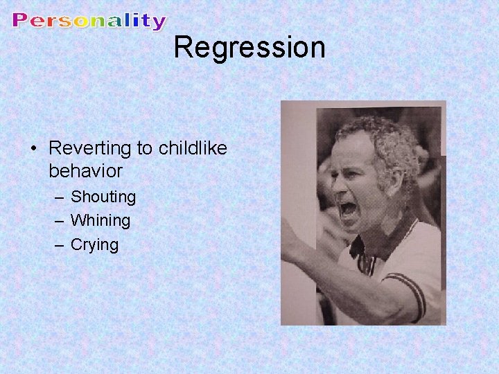 Regression • Reverting to childlike behavior – Shouting – Whining – Crying 