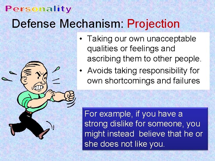 Defense Mechanism: Projection • Taking our own unacceptable qualities or feelings and ascribing them