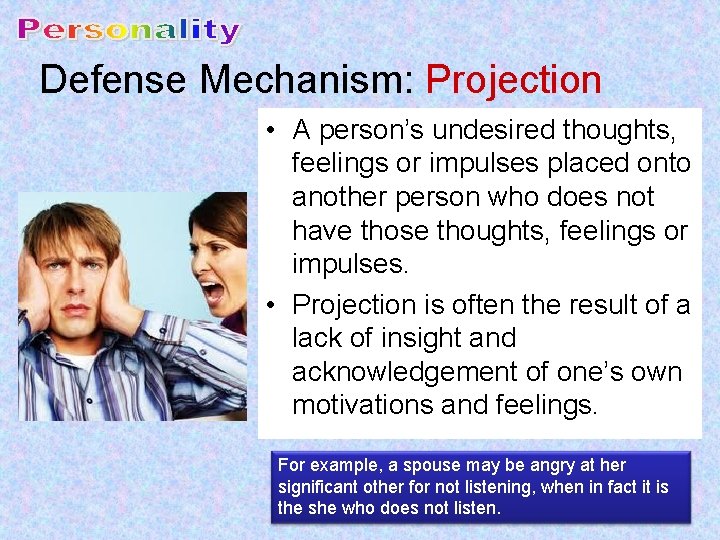 Defense Mechanism: Projection • A person’s undesired thoughts, feelings or impulses placed onto another