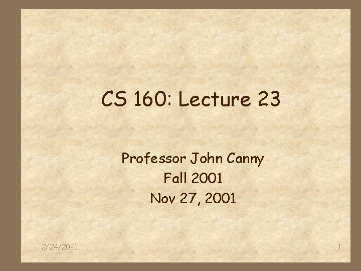 CS 160: Lecture 23 Professor John Canny Fall 2001 Nov 27, 2001 2/24/2021 1