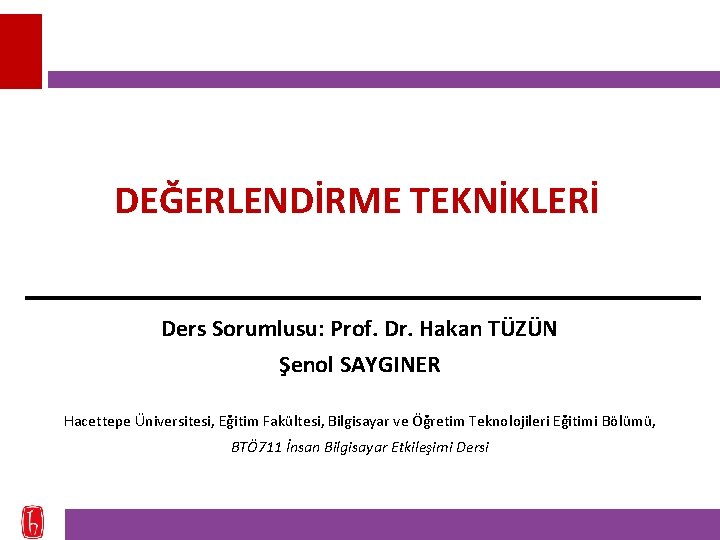 DEĞERLENDİRME TEKNİKLERİ Ders Sorumlusu: Prof. Dr. Hakan TÜZÜN Şenol SAYGINER Hacettepe Üniversitesi, Eğitim Fakültesi,