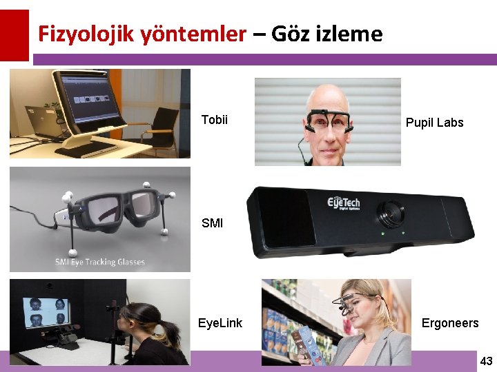 Fizyolojik yöntemler – Göz izleme Tobii Pupil Labs SMI Eye. Link Ergoneers 43 