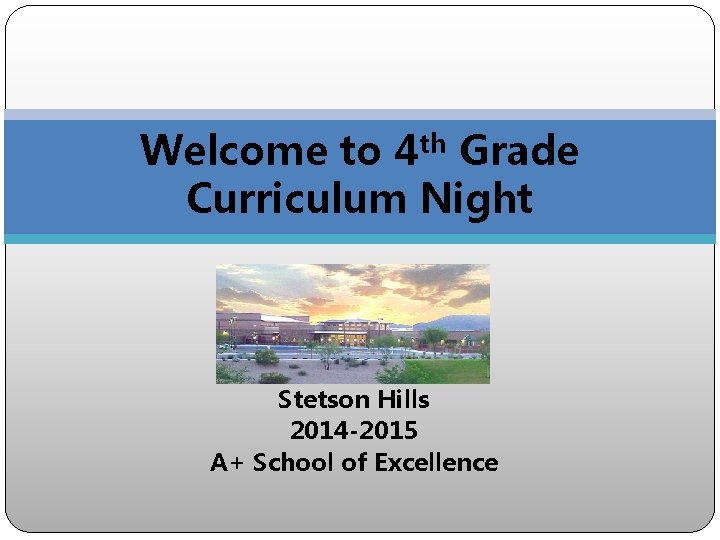 Welcome to 4 th Grade Curriculum Night Stetson Hills 2014 -2015 A+ School of