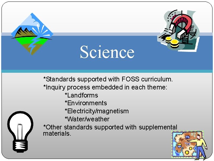 Science *Standards supported with FOSS curriculum. *Inquiry process embedded in each theme: *Landforms *Environments