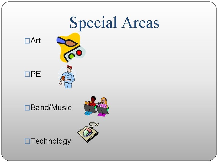 Special Areas �Art �PE �Band/Music �Technology 