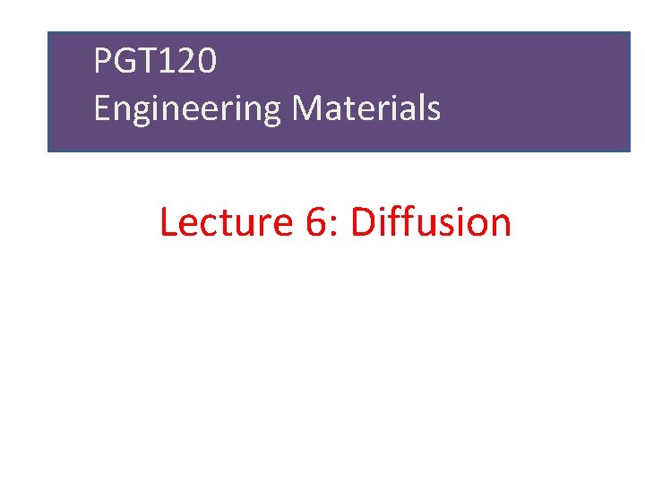 PGT 120 Engineering Materials Lecture 6: Diffusion 